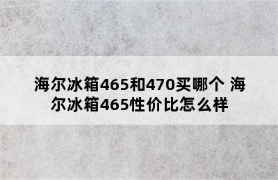 海尔冰箱465和470买哪个 海尔冰箱465性价比怎么样